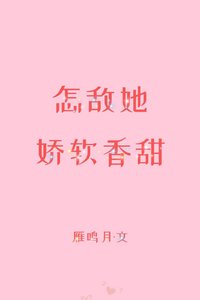 怎敵她嬌軟香甜