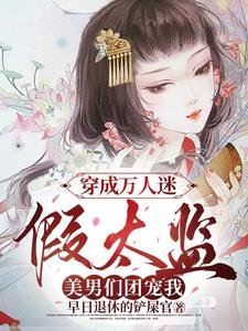 穿成万人迷假太监,美男们团宠我/女儿讽瞒不住!各国皇帝纷纷跪娶